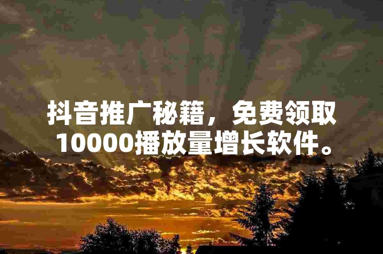 抖音推广秘籍，免费领取10000播放量增长软件。