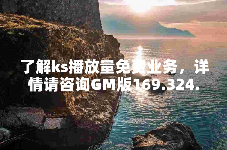 了解ks播放量免费业务，详情请咨询GM版169.324.176。