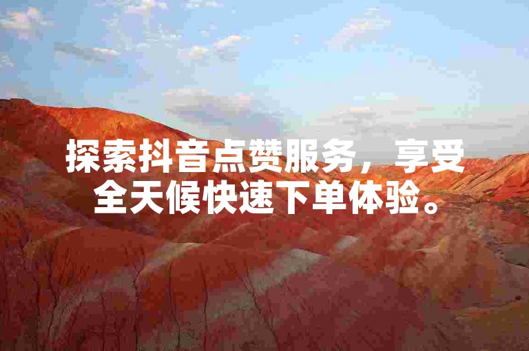 探索抖音点赞服务，享受全天候快速下单体验。