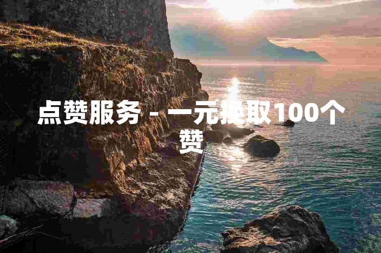 点赞服务 - 一元换取100个赞