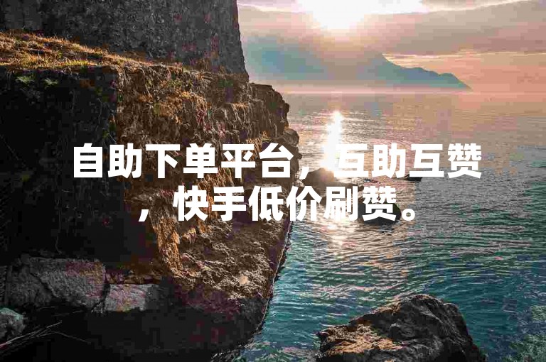 自助下单平台，互助互赞，快手低价刷赞。