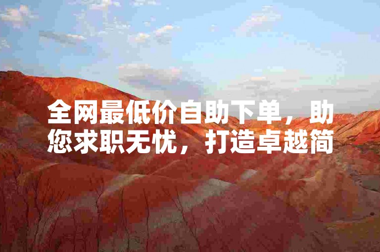 全网最低价自助下单，助您求职无忧，打造卓越简历！