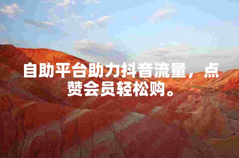 自助平台助力抖音流量，点赞会员轻松购。