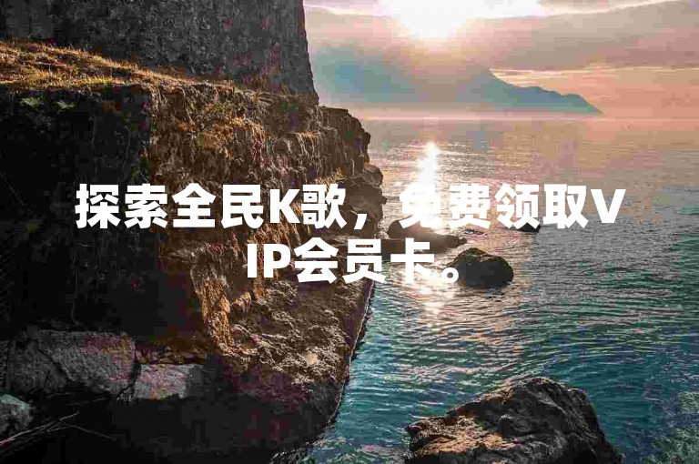 探索全民K歌，免费领取VIP会员卡。