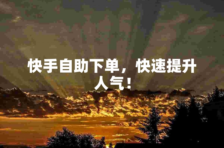 快手自助下单，快速提升人气！