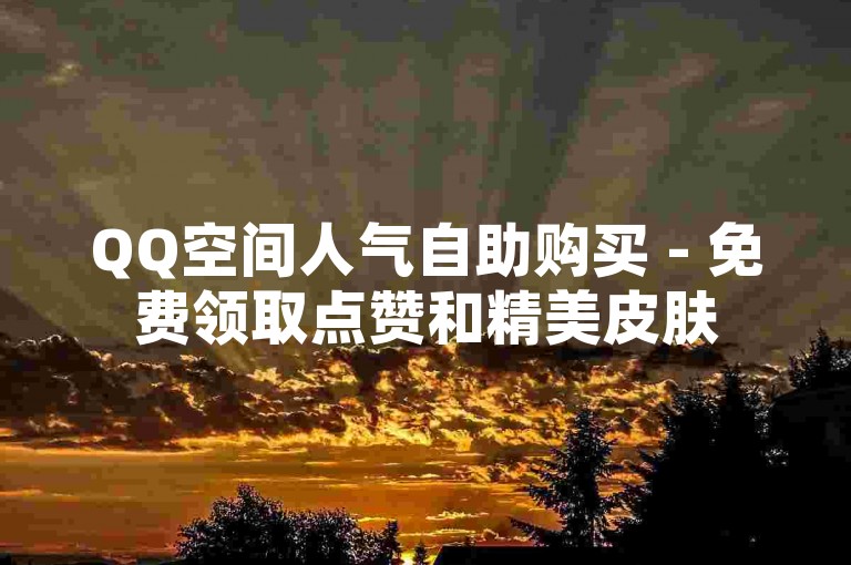 QQ空间人气自助购买 - 免费领取点赞和精美皮肤