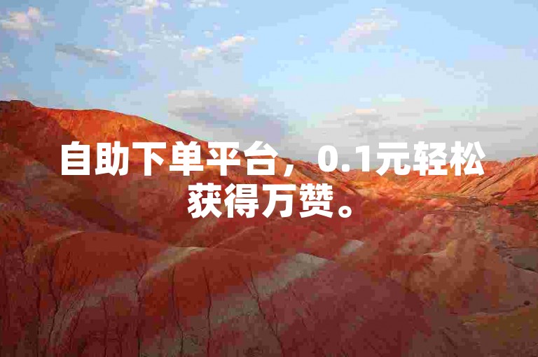 自助下单平台，0.1元轻松获得万赞。