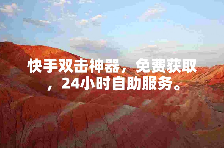 快手双击神器，免费获取，24小时自助服务。