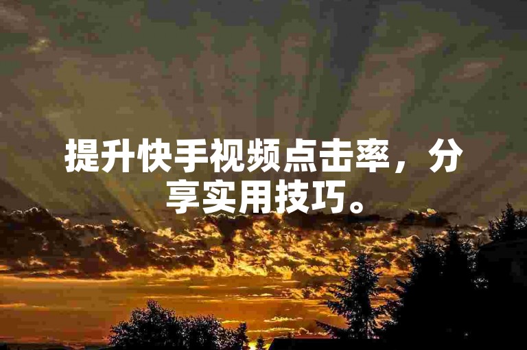 提升快手视频点击率，分享实用技巧。