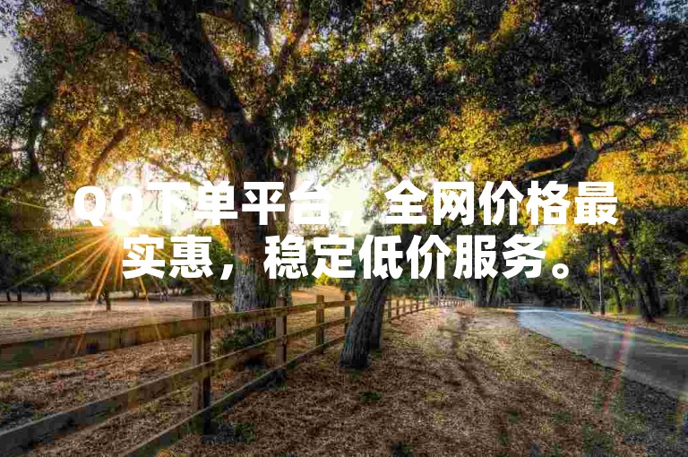 QQ下单平台，全网价格最实惠，稳定低价服务。