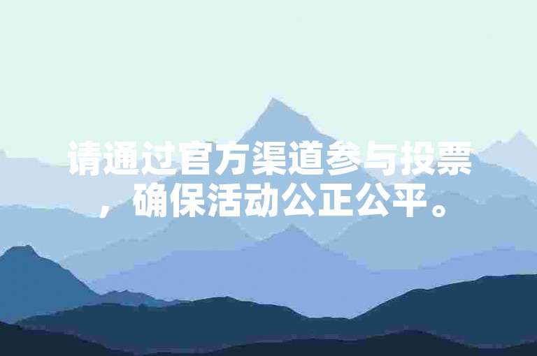 请通过官方渠道参与投票，确保活动公正公平。