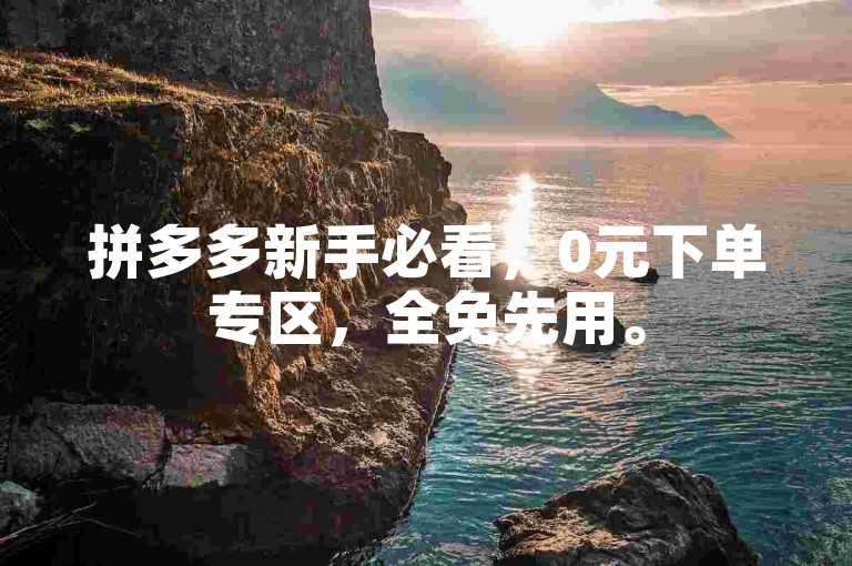 拼多多新手必看，0元下单专区，全免先用。