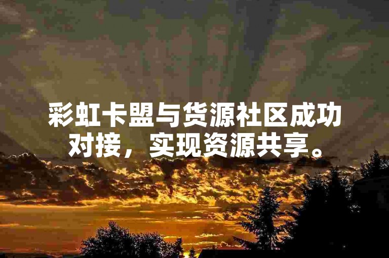 彩虹卡盟与货源社区成功对接，实现资源共享。