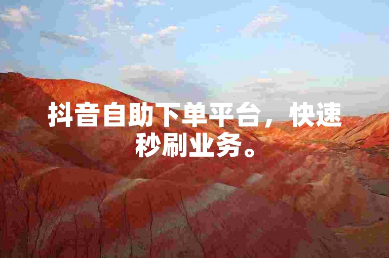 抖音自助下单平台，快速秒刷业务。