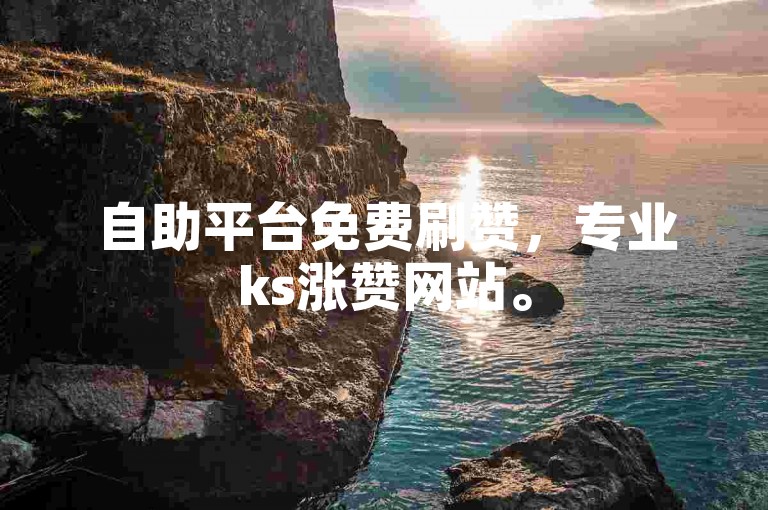 自助平台免费刷赞，专业ks涨赞网站。