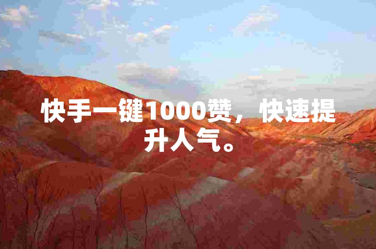 快手一键1000赞，快速提升人气。