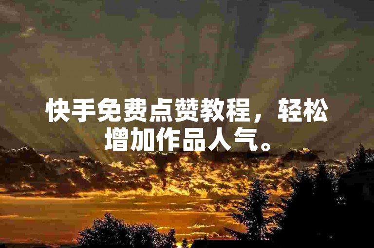 快手免费点赞教程，轻松增加作品人气。