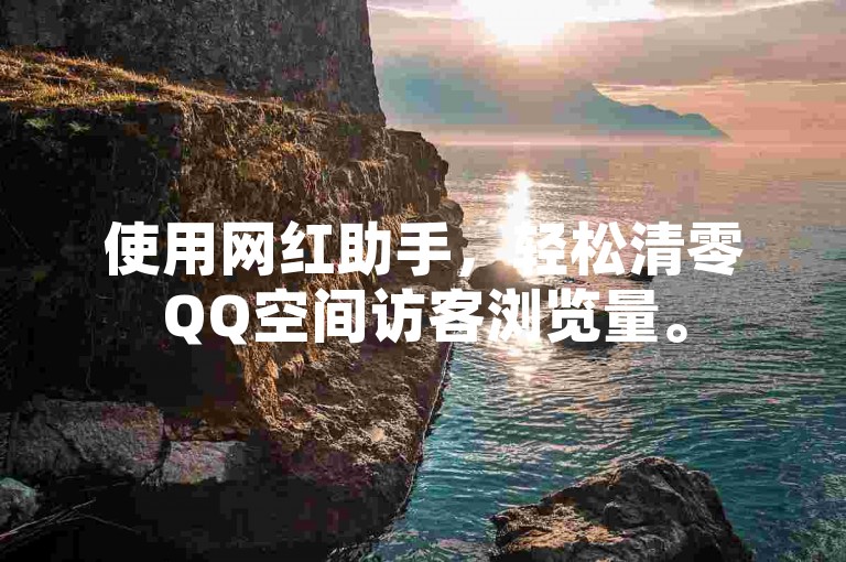 使用网红助手，轻松清零QQ空间访客浏览量。