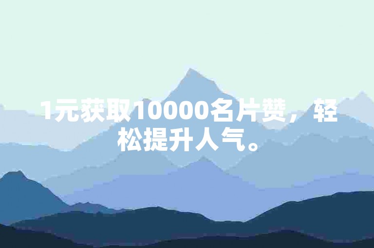1元获取10000名片赞，轻松提升人气。