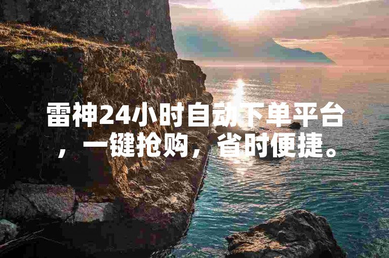 雷神24小时自动下单平台，一键抢购，省时便捷。