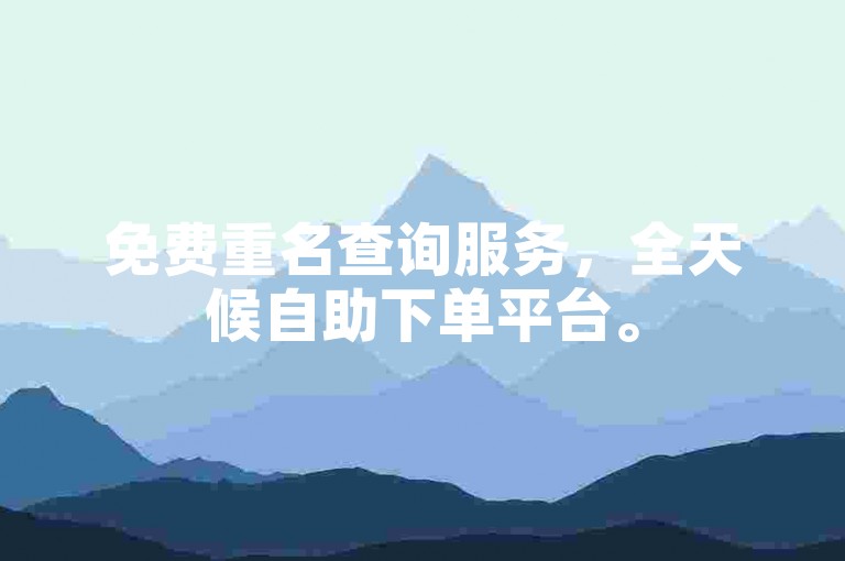 免费重名查询服务，全天候自助下单平台。