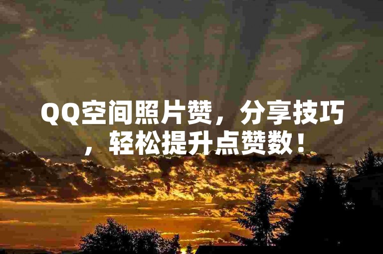 QQ空间照片赞，分享技巧，轻松提升点赞数！