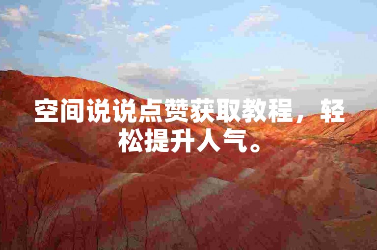 空间说说点赞获取教程，轻松提升人气。