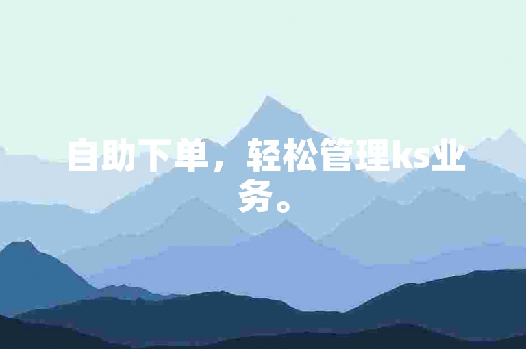 自助下单，轻松管理ks业务。