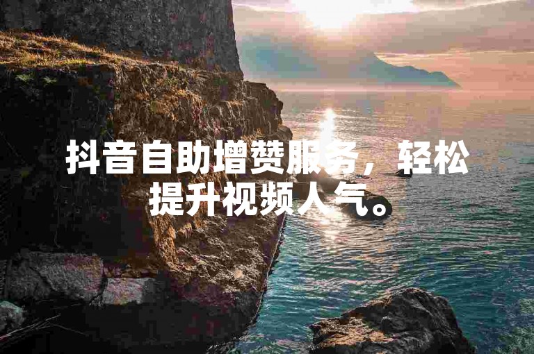 抖音自助增赞服务，轻松提升视频人气。