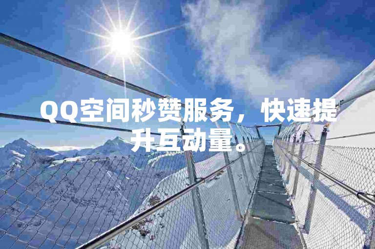 QQ空间秒赞服务，快速提升互动量。