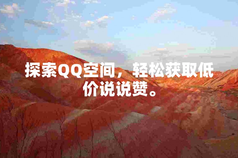 探索QQ空间，轻松获取低价说说赞。
