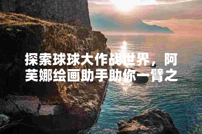 探索球球大作战世界，阿芙娜绘画助手助你一臂之力。