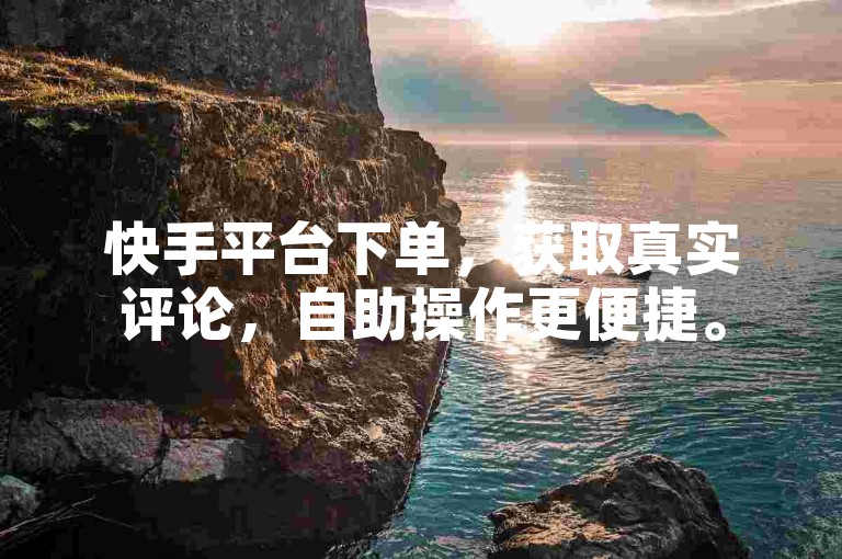 快手平台下单，获取真实评论，自助操作更便捷。