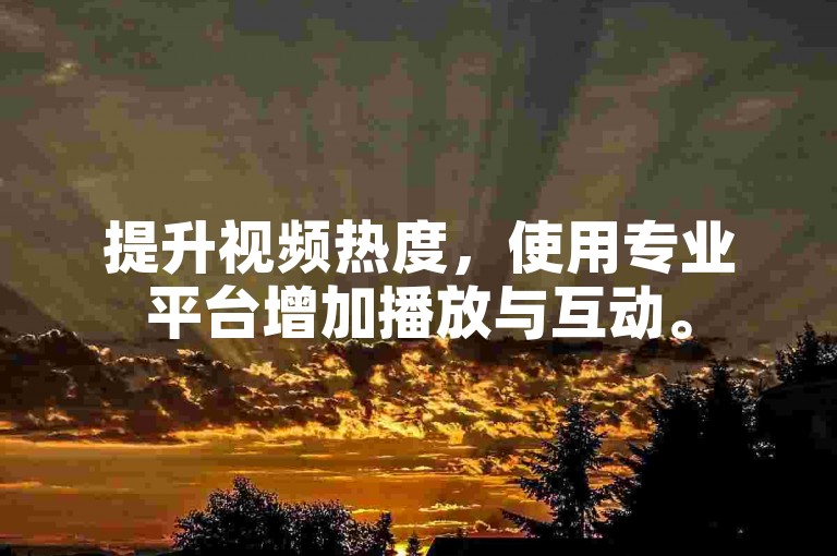 提升视频热度，使用专业平台增加播放与互动。