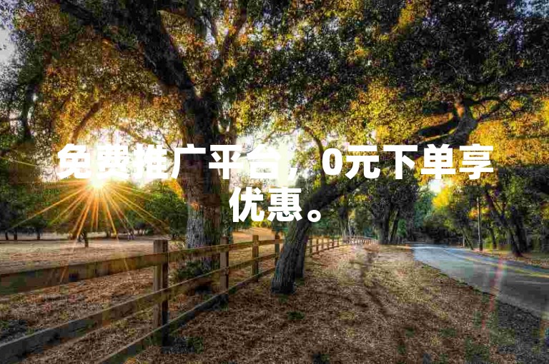 免费推广平台，0元下单享优惠。