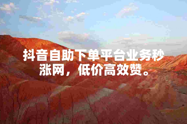 抖音自助下单平台业务秒涨网，低价高效赞。