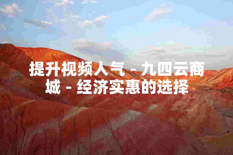 提升视频人气 - 九四云商城 - 经济实惠的选择