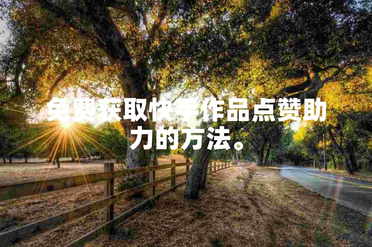 免费获取快手作品点赞助力的方法。