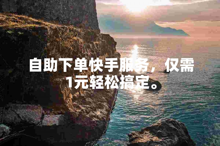 自助下单快手服务，仅需1元轻松搞定。