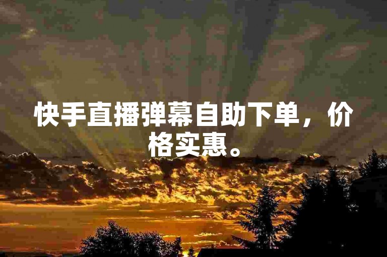 快手直播弹幕自助下单，价格实惠。