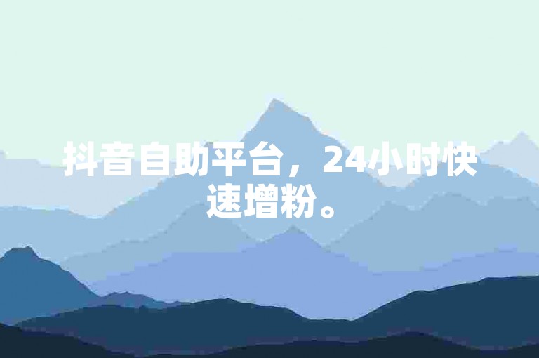 抖音自助平台，24小时快速增粉。
