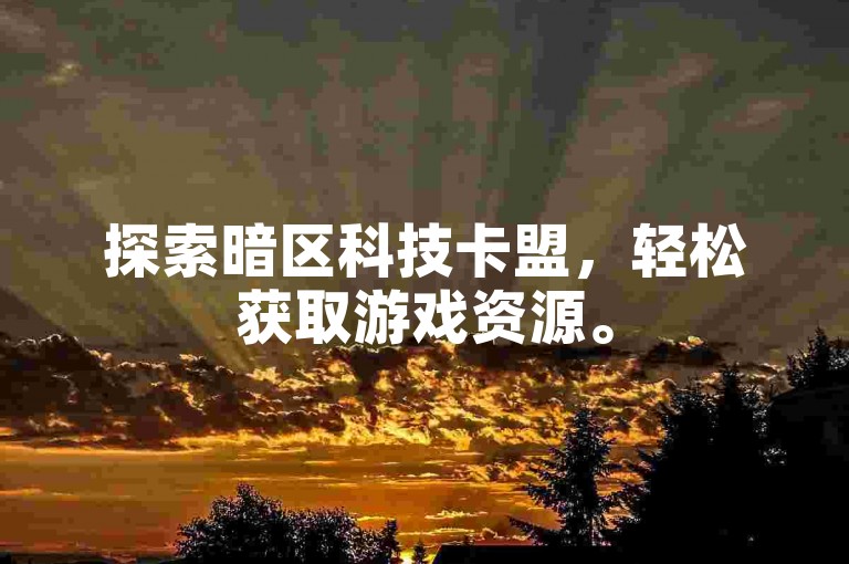 探索暗区科技卡盟，轻松获取游戏资源。