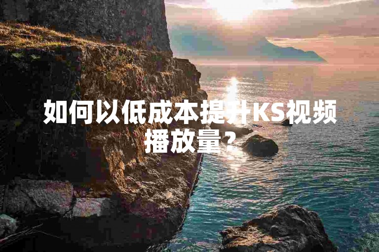 如何以低成本提升KS视频播放量？