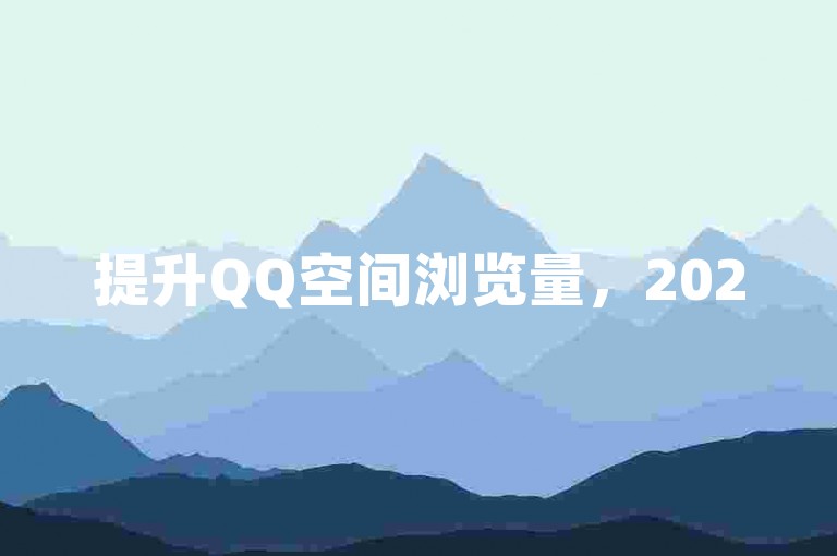 提升QQ空间浏览量，2025必备技巧揭秘！