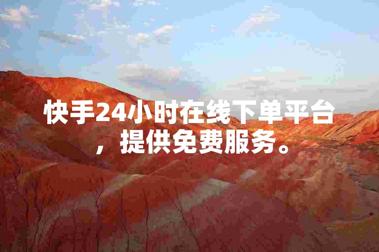 快手24小时在线下单平台，提供免费服务。