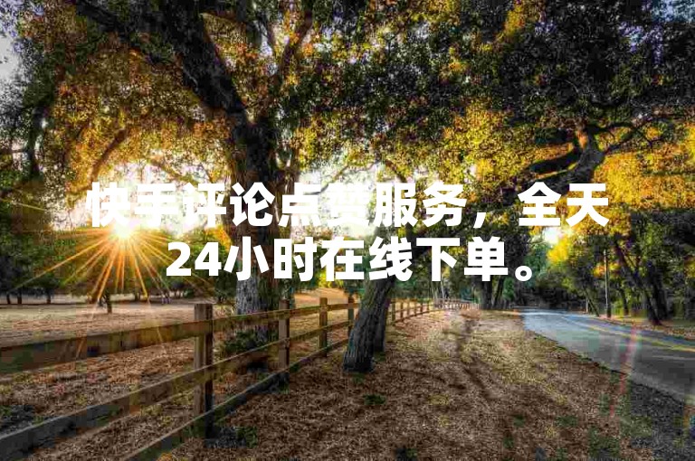 快手评论点赞服务，全天24小时在线下单。