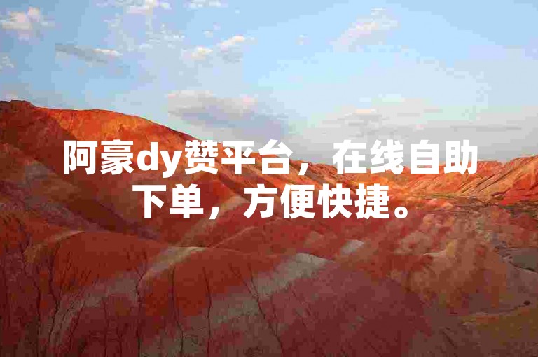 阿豪dy赞平台，在线自助下单，方便快捷。