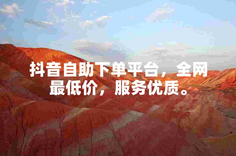 抖音自助下单平台，全网最低价，服务优质。