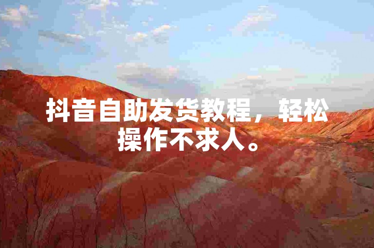 抖音自助发货教程，轻松操作不求人。