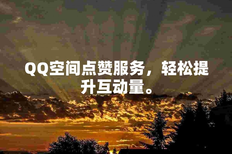 QQ空间点赞服务，轻松提升互动量。